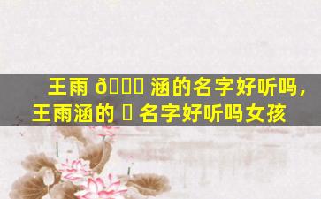 王雨 🐎 涵的名字好听吗,王雨涵的 ☘ 名字好听吗女孩